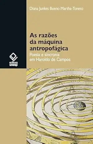 As razões da máquina antropofágica: poesia e sincronia em Haroldo de Campos - Diana Junkes Bueno Martha-Toneto