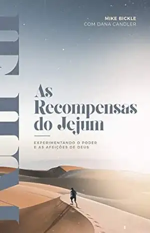 As Recompensas do Jejum: Experimentando o Poder e as Afeições de Deus - Mike Bickle Dana Candler
