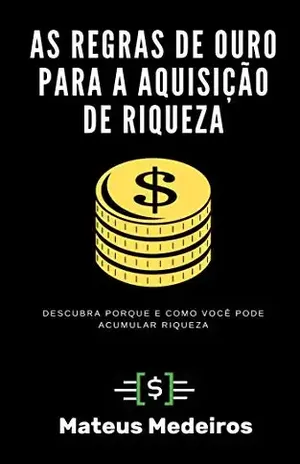 As Regras de Ouro para a Aquisição de Riqueza: Descubra Porque e como Você Pode Acumular Riqueza - Mateus Medeiros