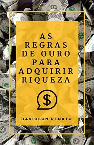 AS REGRAS DE OURO PARA ADQUIRIR RIQUEZA: Descobrir porque e como você pode ganhar dinheiro, fazer suas próprias regras! – Davidson Renato