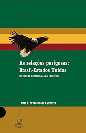 As relações perigosas: Brasil–Estados Unidos - Luiz Alberto Moniz Bandeira