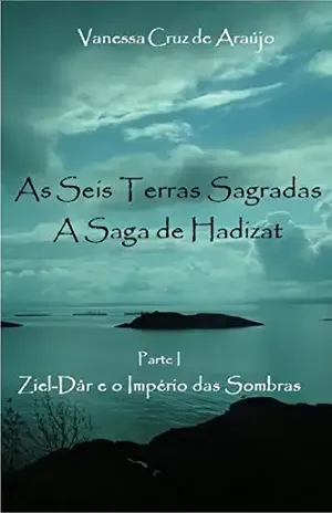 As Seis Terras Sagradas – A Saga de Hadizat: Parte I – Ziel–Dår e o Império das Sombras (Trilogia As Seis Terras Sagradas Livro 1) - Vanessa Cruz de Araujo