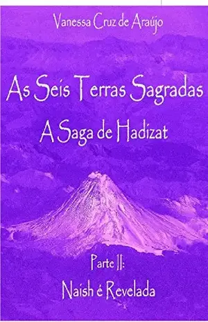 As Seis Terras Sagradas – A Saga de Hadizat: Parte 2 – Naish é Revelada (Trilogia As Seis Terras Sagradas) - Vanessa Cruz de Araujo