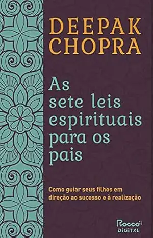 As sete leis espirituais para os pais: Como guiar seus filhos em direção ao sucesso e à realização – Deepak Chopra