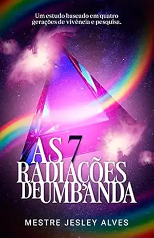 As sete radiações de Umbanda: Um estudo baseado em quatro gerações de vivência e pesquisa – Jesley Alves dos Santos
