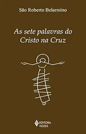 As setes palavras do Cristo na cruz (Série Clássicos da Espiritualidade) - São Roberto Belarmino