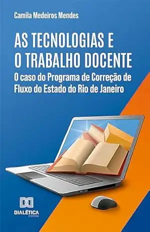 As tecnologias e o trabalho docente: o caso do Programa de Correção de Fluxo do Estado do Rio de Janeiro - Camila Medeiros Mendes
