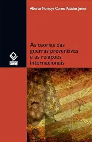 As teorias das guerras preventivas e as relações internacionais - Alberto Montoya Correa Palacios Junior