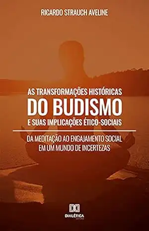 As Transformações Históricas do Budismo e suas Implicações Ético–Sociais: da meditação ao engajamento social em um mundo de incertezas – Ricardo Strauch Aveline