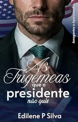 AS TRIGÊMEAS QUE O PRESIDENTE NÃO QUIS: Arrogantes e Apaixonados – Edilene  P Silva