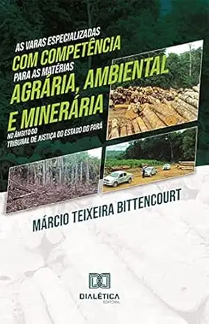 As varas especializadas com competência para as matérias agrária, ambiental e minerária no âmbito do Tribunal de Justiça do Estado do Pará – Márcio Teixeira Bittencourt