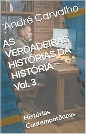 AS VERDADEIRAS HISTÓRIAS DA HISTÓRIA Vol. 3: Histórias Contemporâneas – André Carvalho