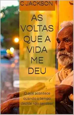 As voltas que a vida me deu: O que acontece quando o tempo decide não perdoar – C Jackson