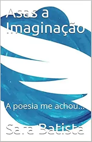 Asas a Imaginação: A poesia me achou... - Sara Batista