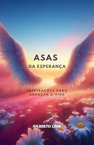 Asas da Esperança: Inspirações para Abraçar a Vida – Gilberto Junior Silva Lima