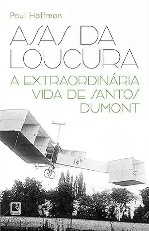 Asas da loucura: A extraordinária vida de Santos Dumont – Paul Hoffman