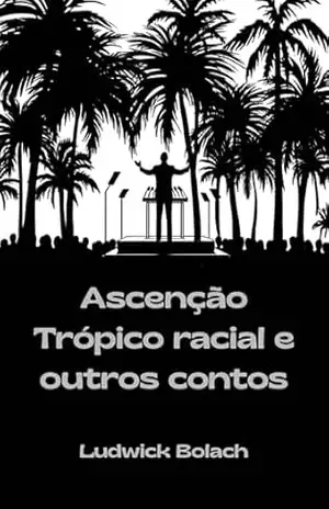 Ascenção Trópico Racial: e Outros Contos – Ludwick Bolach