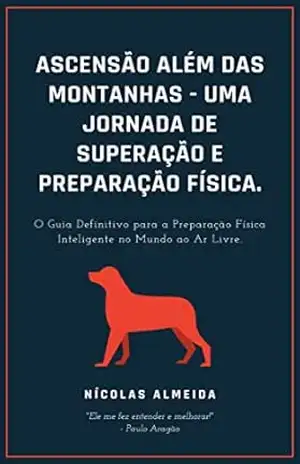 ASCENSÃO ALÉM DAS MONTANHAS – UMA JORNADA DE SUPERAÇÃO E PREPARAÇÃO FÍSICA.: O GUIA DEFINITIVO PARA A PREPARAÇÃO FÍSICA INTELIGENTE NO MUNDO AO AR LIVRE. – Nicolas Almeida