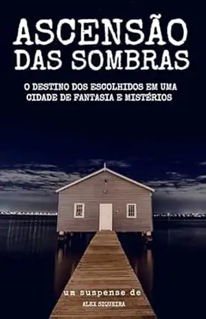Ascensão das Sombras: O Destino dos Escolhidos em uma Cidade de Fantasia e Mistérios – Alex Siqueira