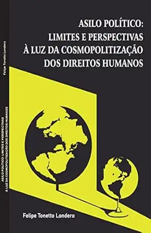 Asilo Político: limites e perspectivas à luz da cosmopolitização dos Direitos Humanos – Felipe Tonetto Londero