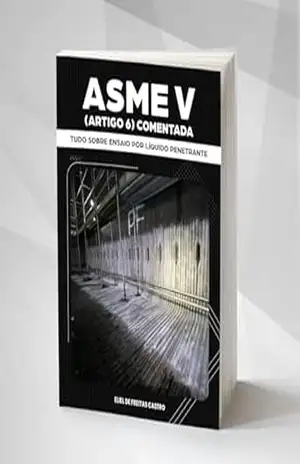 ASME V (ARTIGO 6) COMENTADA: TUDO SOBRE ENSAIO POR LÍQUIDO PENETRANTE - Eliel de Freitas Castro
