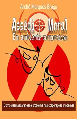 Assédio Moral em Ambiente Corporativo: Como desmascarar esse problema nas corporações modernas - André Braga