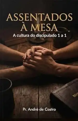 Assentados à Mesa: A cultura do discipulado 1 a 1 – André de Castro