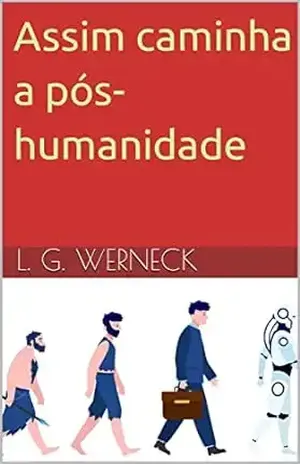 Assim caminha a pós–humanidade - L. G. Werneck