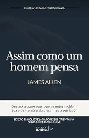 Assim como um homem pensa – Edição Atualizada e Contemporânea: Descubra como seus pensamentos moldam sua vida – e aprenda a usar isso a seu favor (Novo Pensamento) – James Allen