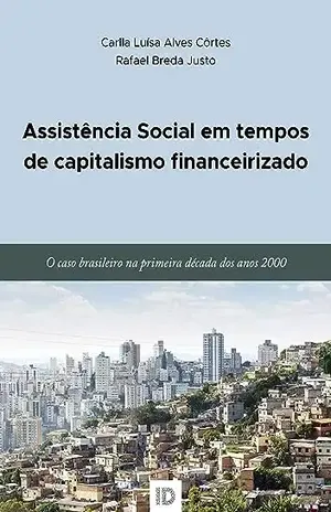 Assistência Social em tempos de capitalismo financeirizado: O caso brasileiro na primeira década dos anos 2000 - Carlla Luísa Alves Côrtes 
