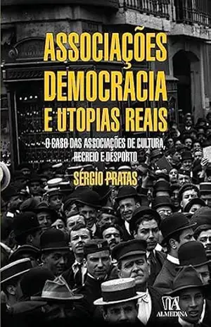 Associações, Democracia e Utopias Reais – O caso das associações de cultura, recreio e desporto – Sérgio Pratas