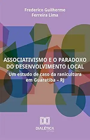 Associativismo e o paradoxo do desenvolvimento local: um estudo de caso da ranicultura em Guaratiba – RJ - Frederico Guilherme Ferreira Lima