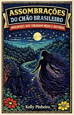 Assombrações do Chão Brasileiro: Mulheres que viraram medo e história – Kelly Pinheiro