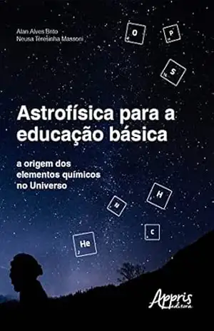 Astrofísica para a Educação Básica: A Origem dos Elementos Químicos no Universo – Alan Alves Brito