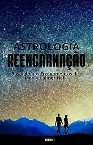 ASTROLOGIA & REENCARNAÇÃO: Baseado nos Ensinamentos de MANLY PALMER HALL – LEONARDO SOARES