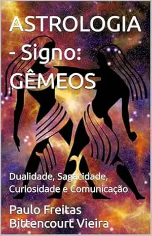ASTROLOGIA – Signo: GÊMEOS: Dualidade, Sagacidade, Curiosidade e Comunicação (GUIA ASTROLÓGICO ZOROASTRO) – Paulo Freitas Bittencourt Vieira