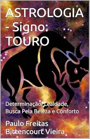 ASTROLOGIA – Signo: TOURO: Determinação, Lealdade, Busca Pela Beleza e Conforto (GUIA ASTROLÓGICO ZOROASTRO) – Paulo Freitas Bittencourt Vieira