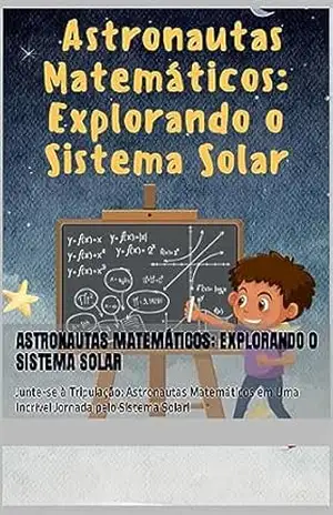 Astronautas Matemáticos: Explorando o Sistema Solar: Junte–se à Tripulação: Astronautas Matemáticos em Uma Incrível Jornada pelo Sistema Solar! – Marcelo Junior