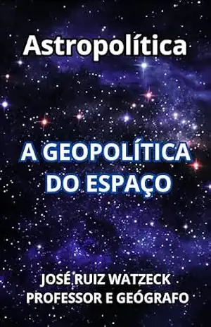 Astropolítica: A Geopolítica do Espaço – José Ruiz Watzeck