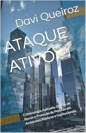 ATAQUE ATIVO: Criminologia Aplicada, Gestão de Riscos e Proteção de Pessoas em Ambientes Públicos e Institucionais. – Davi Queiroz