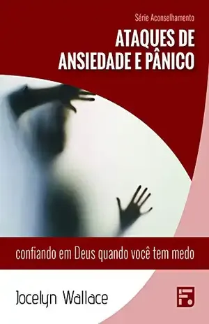 Ataques de ansiedade e pânico: confiando em Deus quando você tem medo (Série Aconselhamento Livro 22) – Jocelyn Wallace