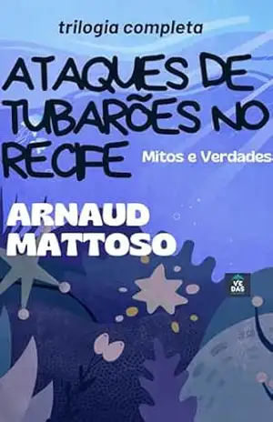 Ataques de Tubarões no Recife – Mitos e Verdades Trilogia: Livro–Reportagem – ARNAUD  MATTOSO