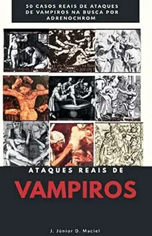 Ataques reais de Vampiros: Relatos reias de sacrifícios humanos realizados por vampiros na busca do Sangue Adrenalizado. - J. Júnior  D. Maciel