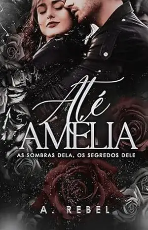Até Amélia: as sombras dela, os segredos dele. – A. Rebel