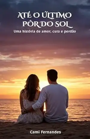 Até o último pôr do sol: Uma história de amor, cura e perdão – Cami Fernandes