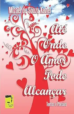 ATÉ ONDE O AMOR PODE ALCANÇAR: TEXTOS E POEMAS DE AMOR – Mizael Xavier