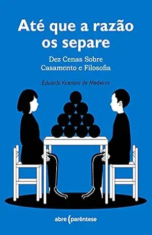 Até que a razão os separe: Dez cenas sobre casamento e filosofia – Eduardo Vicentini de Medeiros