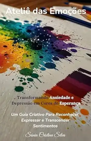Ateliê das Emoções: Transformando Ansiedade e Depressão em Cores de Esperança – Sônia Cristina Silva