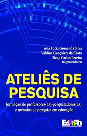 Ateliês de Pesquisa: formação de professores(as)–pesquisadores(as) e métodos de pesquisa em educação – Ana Lúcia Gomes da Silva