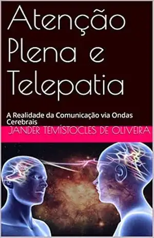 Atenção Plena e Telepatia: A Realidade da Comunicação via Ondas Cerebrais – Jander Temístocles de Oliveira